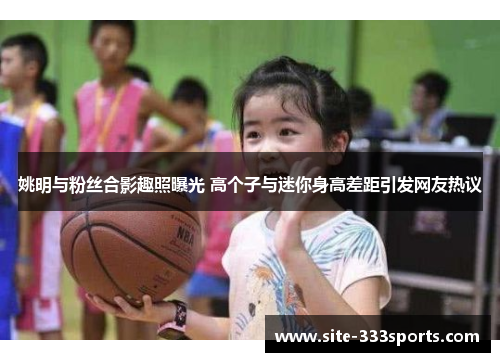 姚明与粉丝合影趣照曝光 高个子与迷你身高差距引发网友热议