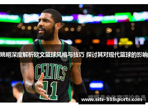 姚明深度解析欧文篮球风格与技巧 探讨其对现代篮球的影响