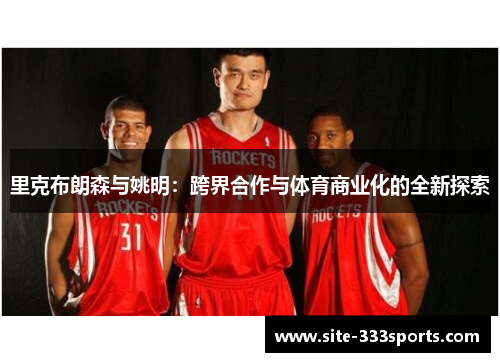 里克布朗森与姚明：跨界合作与体育商业化的全新探索