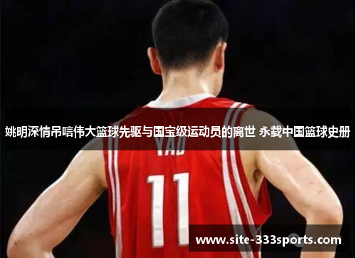 姚明深情吊唁伟大篮球先驱与国宝级运动员的离世 永载中国篮球史册