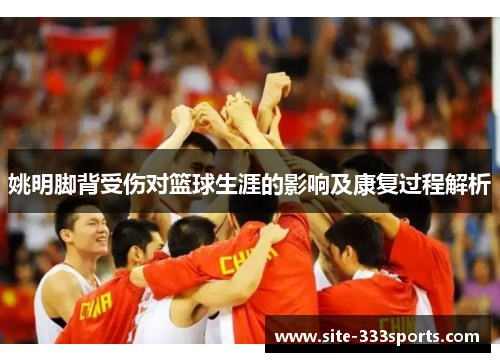 姚明脚背受伤对篮球生涯的影响及康复过程解析