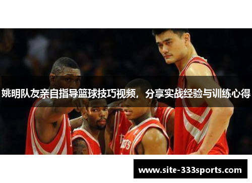姚明队友亲自指导篮球技巧视频，分享实战经验与训练心得