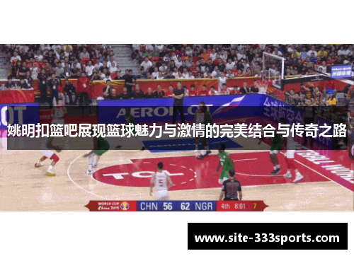 姚明扣篮吧展现篮球魅力与激情的完美结合与传奇之路