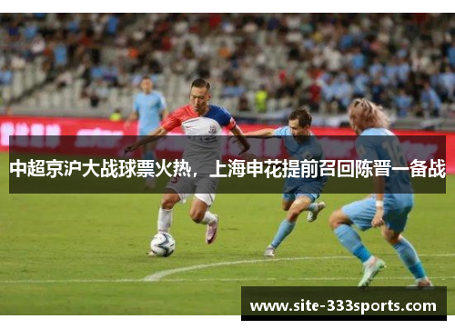 中超京沪大战球票火热，上海申花提前召回陈晋一备战