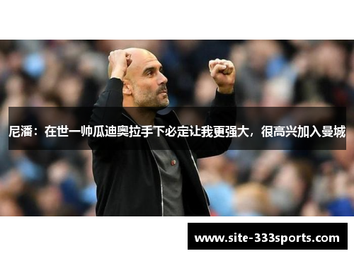 尼潘：在世一帅瓜迪奥拉手下必定让我更强大，很高兴加入曼城
