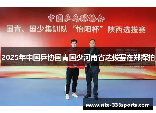 2025年中国乒协国青国少河南省选拔赛在郑挥拍