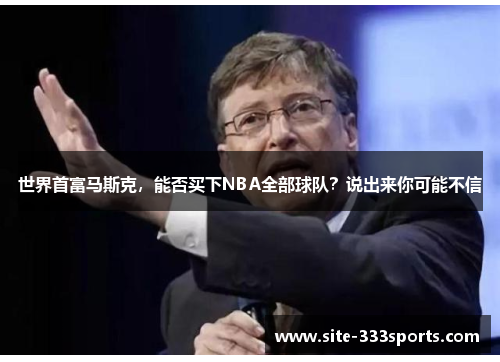 世界首富马斯克，能否买下NBA全部球队？说出来你可能不信