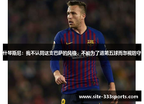 什琴斯尼：我不认同这支巴萨的风格，不能为了进第五球而忽视防守