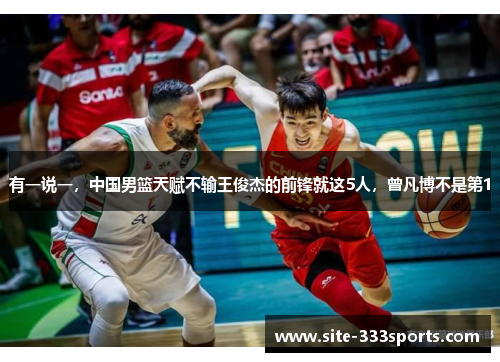 有一说一，中国男篮天赋不输王俊杰的前锋就这5人，曾凡博不是第1